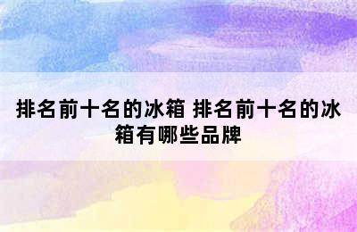 排名前十名的冰箱 排名前十名的冰箱有哪些品牌